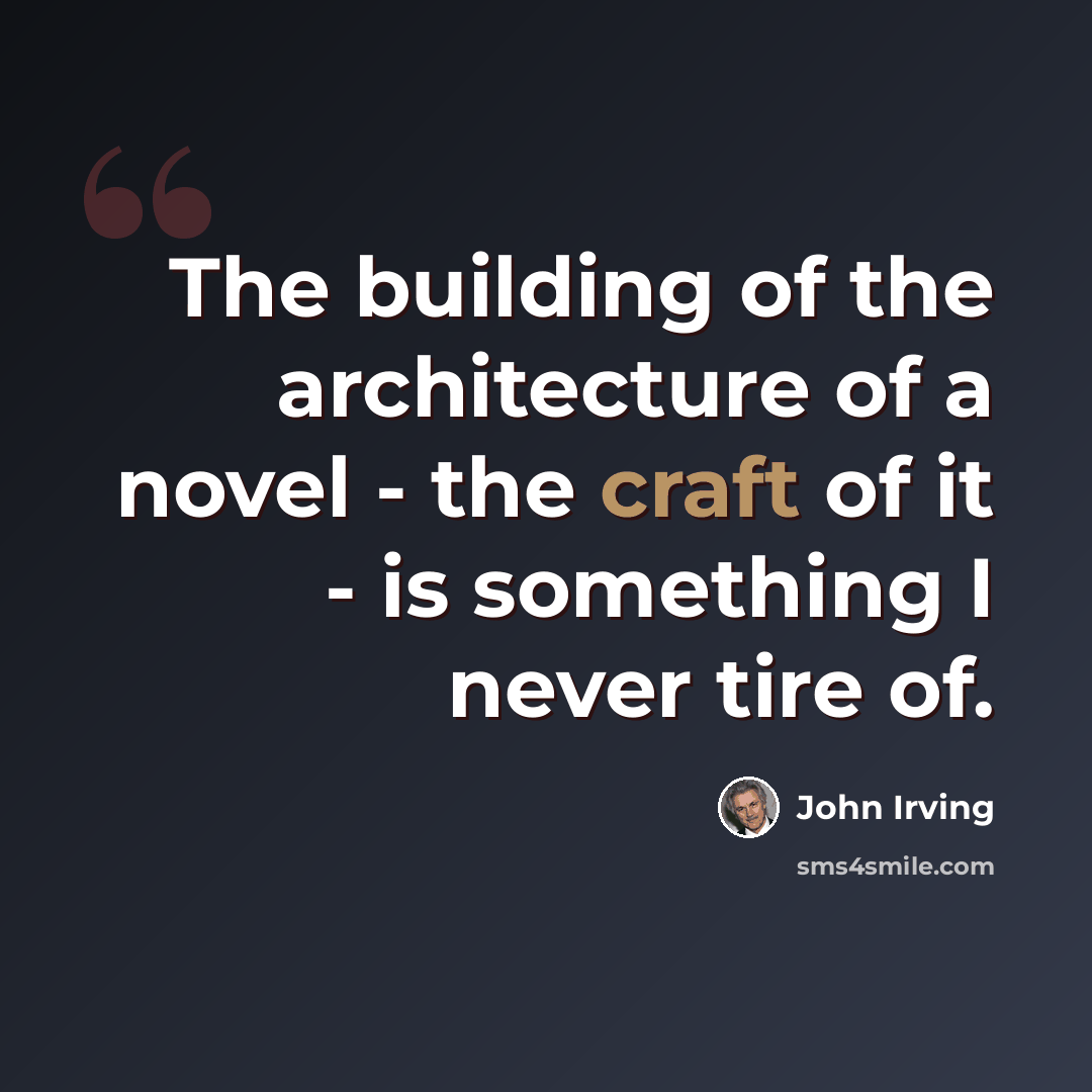 “The building of the architecture of a novel - the craft of it - is something I never tire of.” quote by John Irving