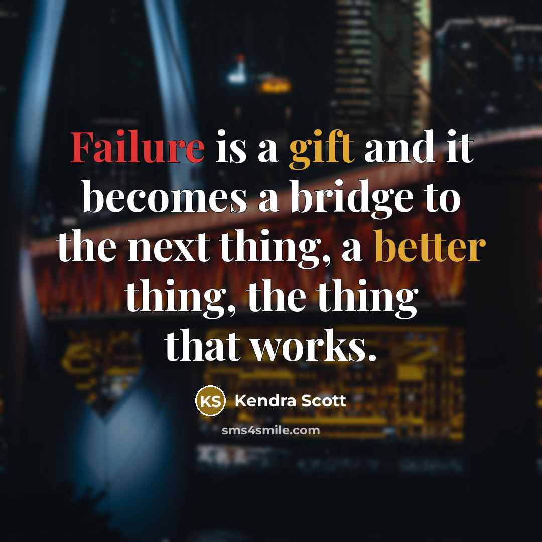 “Failure is a gift and it becomes a bridge to the next thing, a better thing, the thing that works.” quote by Kendra Scott