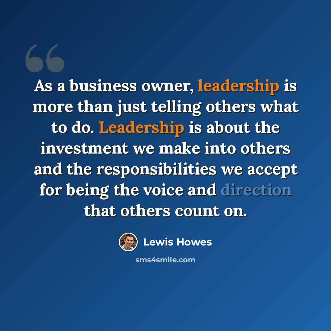 “As a business owner, leadership is more than just telling others what to do. Leadership is about the investment we make into others and the responsibilities we accept for being the voice and direction that others count on.” quote by Lewis Howes
