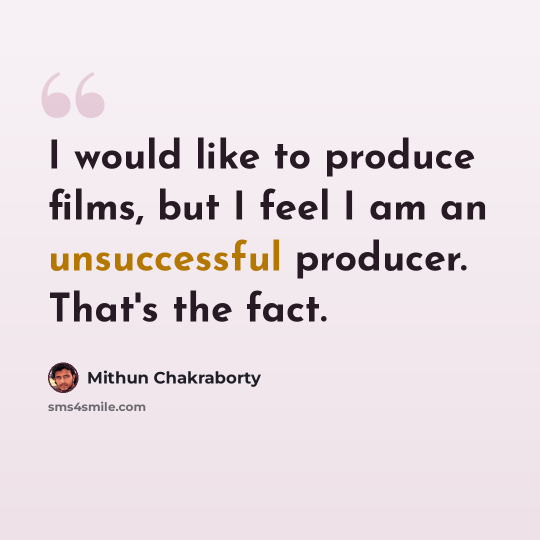 “I would like to produce films, but I feel I am an unsuccessful producer. That's the fact.” quote by Mithun Chakraborty