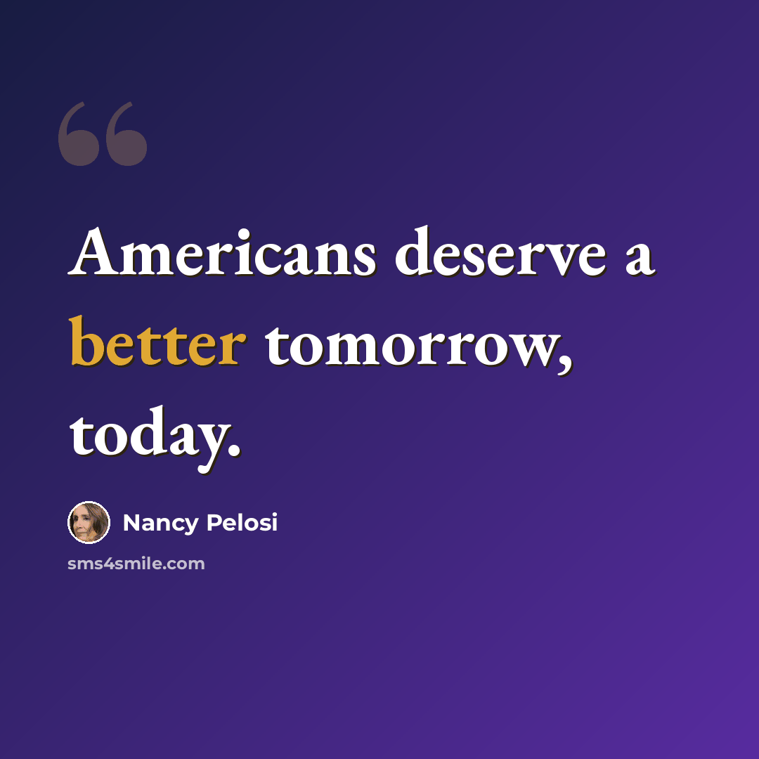 “Americans deserve a better tomorrow, today.” quote by Nancy Pelosi