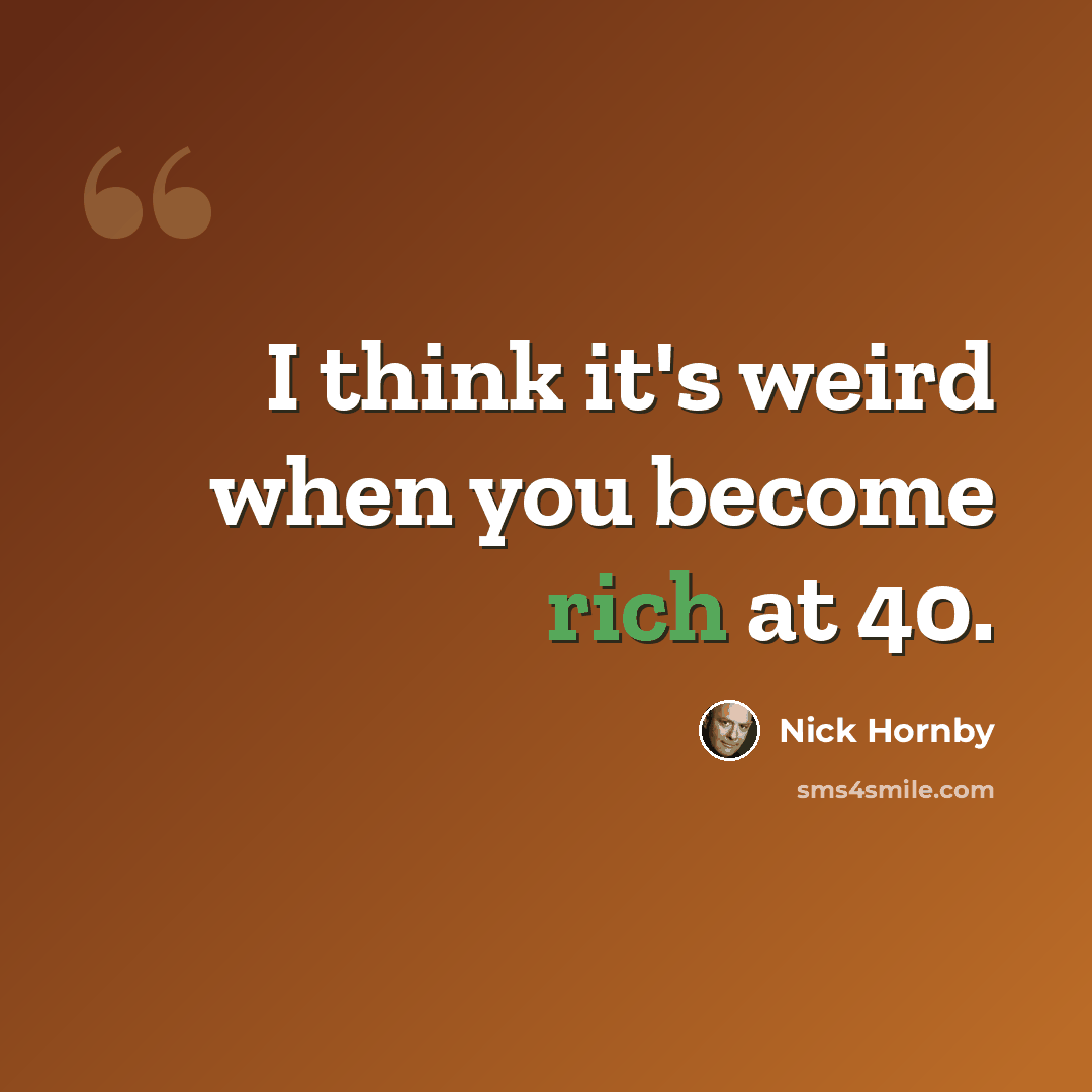 “I think it's weird when you become rich at 40.” quote by Nick Hornby
