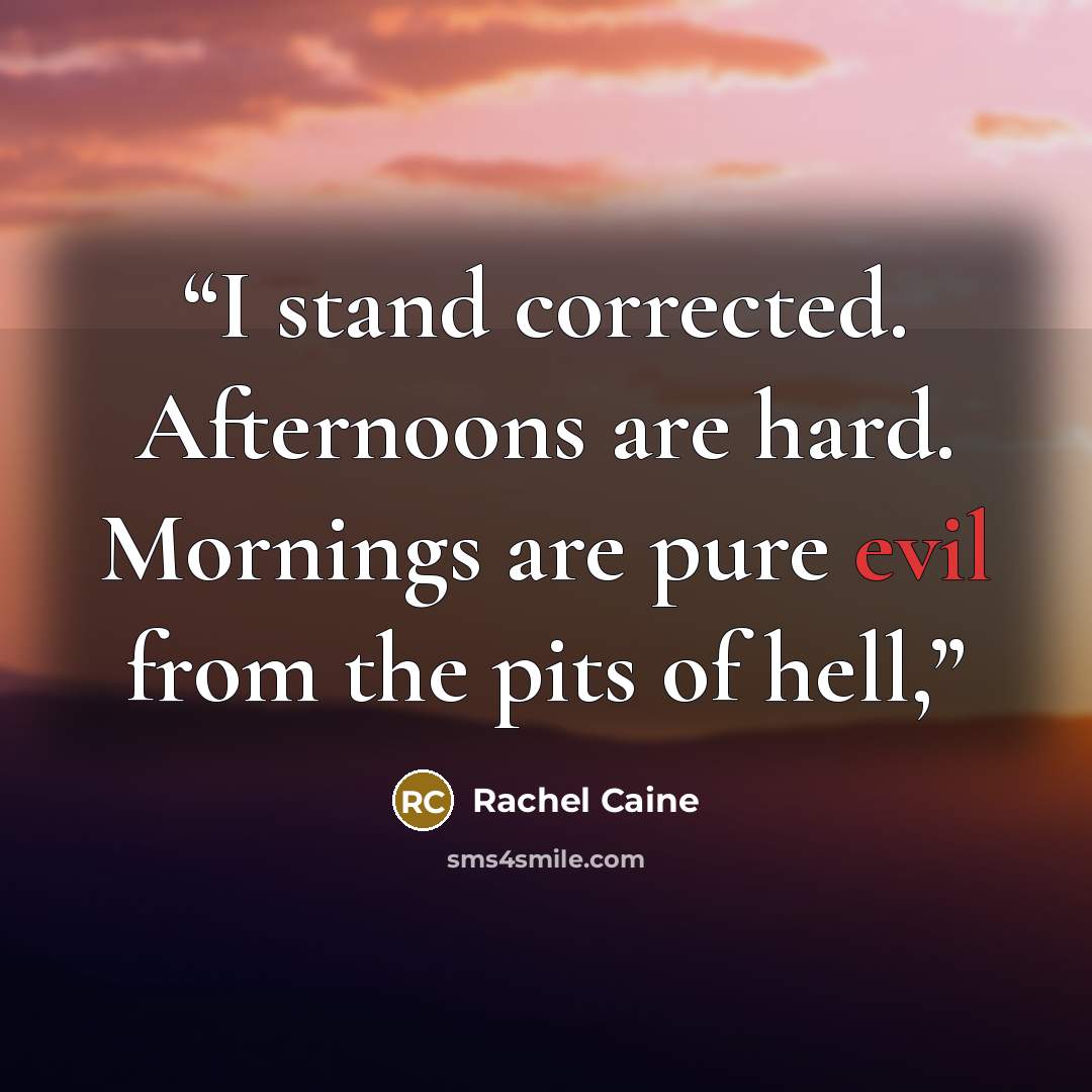 “I stand corrected. Afternoons are hard. Mornings are pure evil from the pits of hell,” quote by Rachel Caine