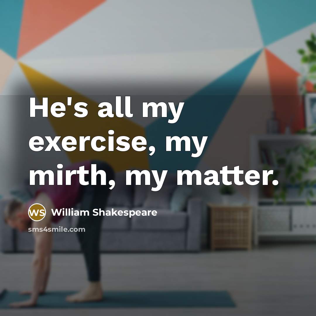 “He's all my exercise, my mirth, my matter.” quote by William Shakespeare