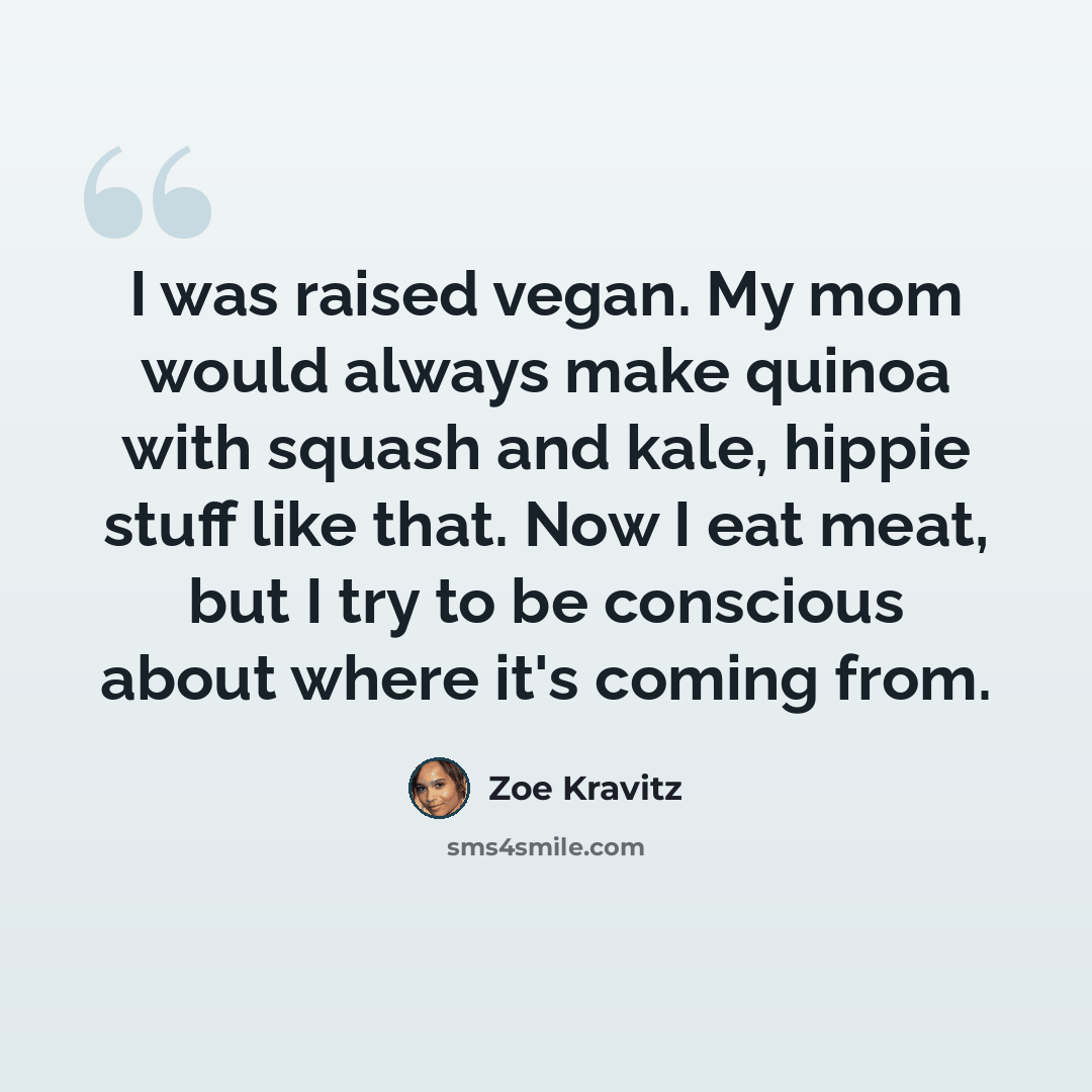 “I was raised vegan. My mom would always make quinoa with squash and kale, hippie stuff like that. Now I eat meat, but I try to be conscious about where it's coming from.” quote by Zoe Kravitz