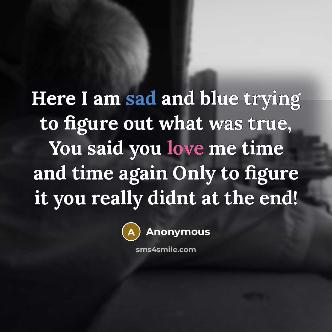 “Here I am sad and blue trying to figure out what was true, You said you love me time and time again Only to figure it you really didnt at the end!” quote by Anonymous