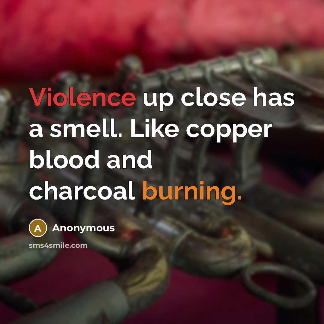 “Violence up close has a smell. Like copper blood and charcoal burning.” quote by Anonymous