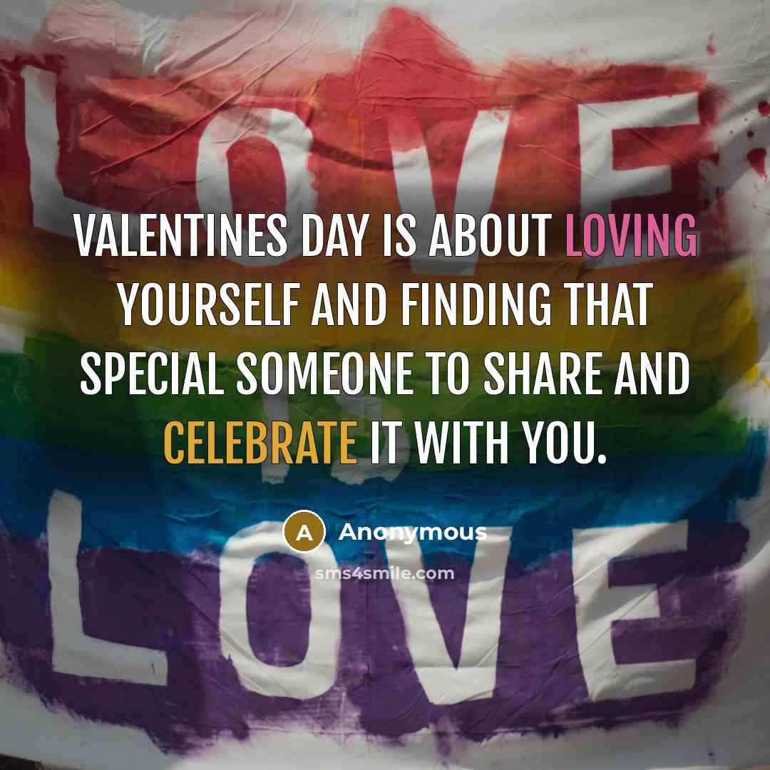 “Valentines Day is about loving yourself and finding that special someone to share and celebrate it with you.” quote by Anonymous