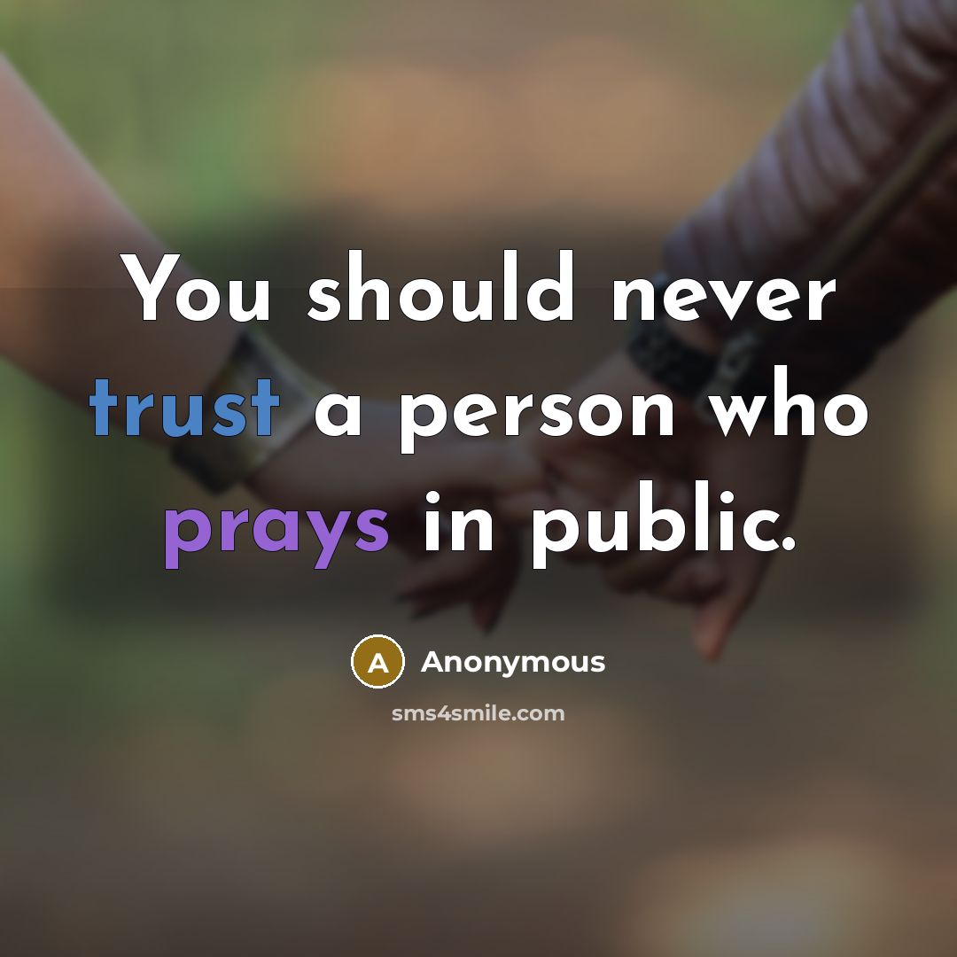 “You should never trust a person who prays in public.” quote by Anonymous