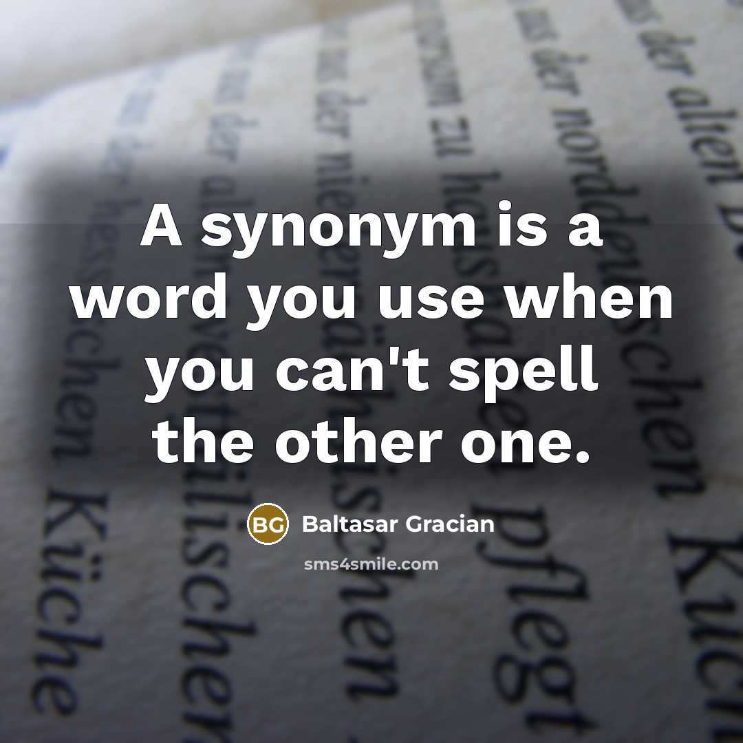 “A synonym is a word you use when you can't spell the other one.” quote by Baltasar Gracian