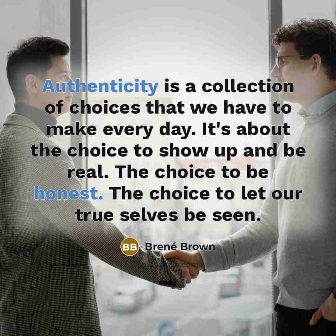 “Authenticity is a collection of choices that we have to make every day. It's about the choice to show up and be real. The choice to be honest. The choice to let our true selves be seen.” quote by Brené Brown