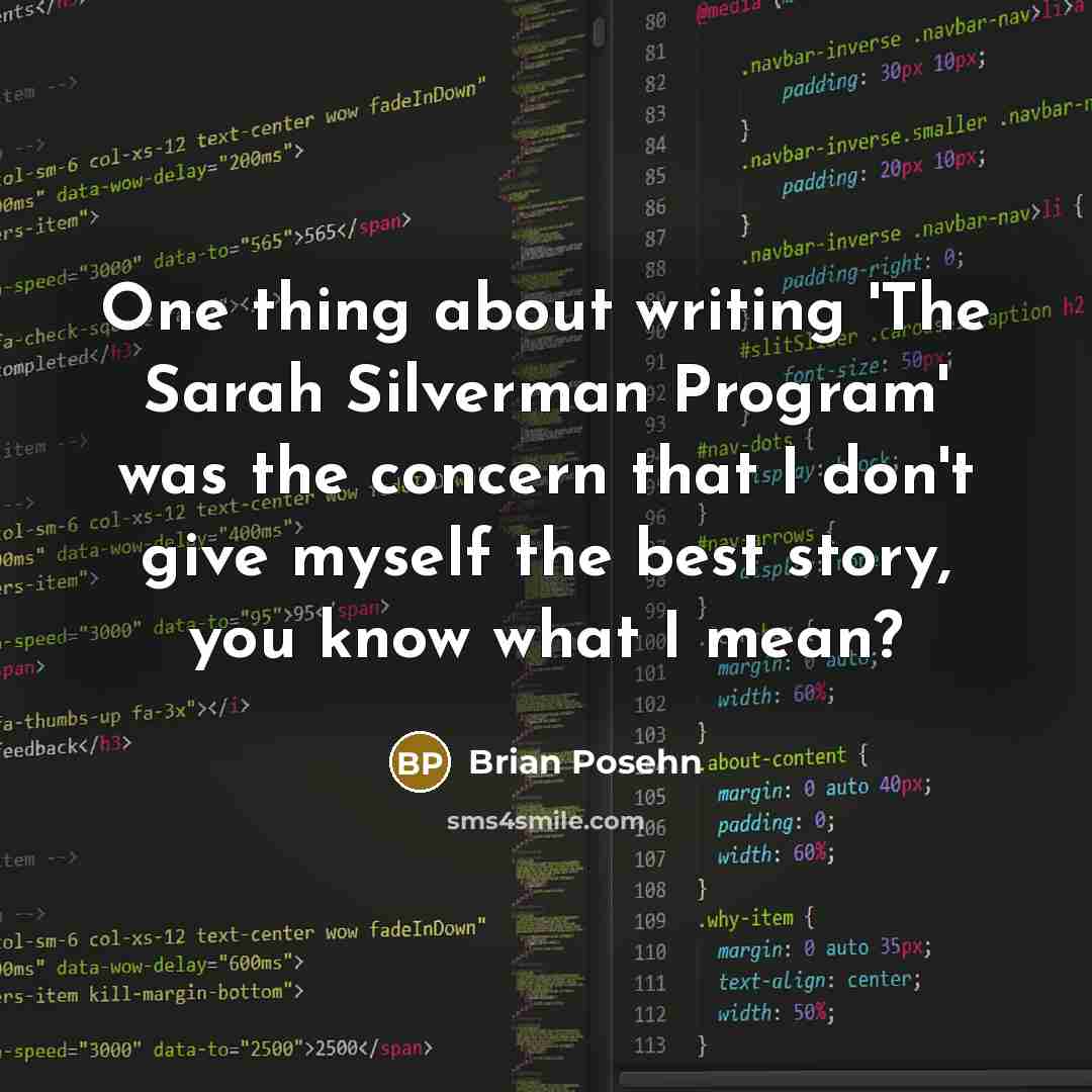 “One thing about writing 'The Sarah Silverman Program' was the concern that I don't give myself the best story, you know what I mean?” quote by Brian Posehn