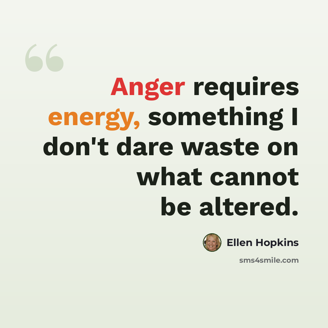 “Anger requires energy, something I don't dare waste on what cannot be altered.” quote by Ellen Hopkins