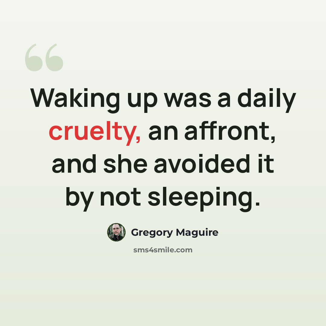 “Waking up was a daily cruelty, an affront, and she avoided it by not sleeping.” quote by Gregory Maguire