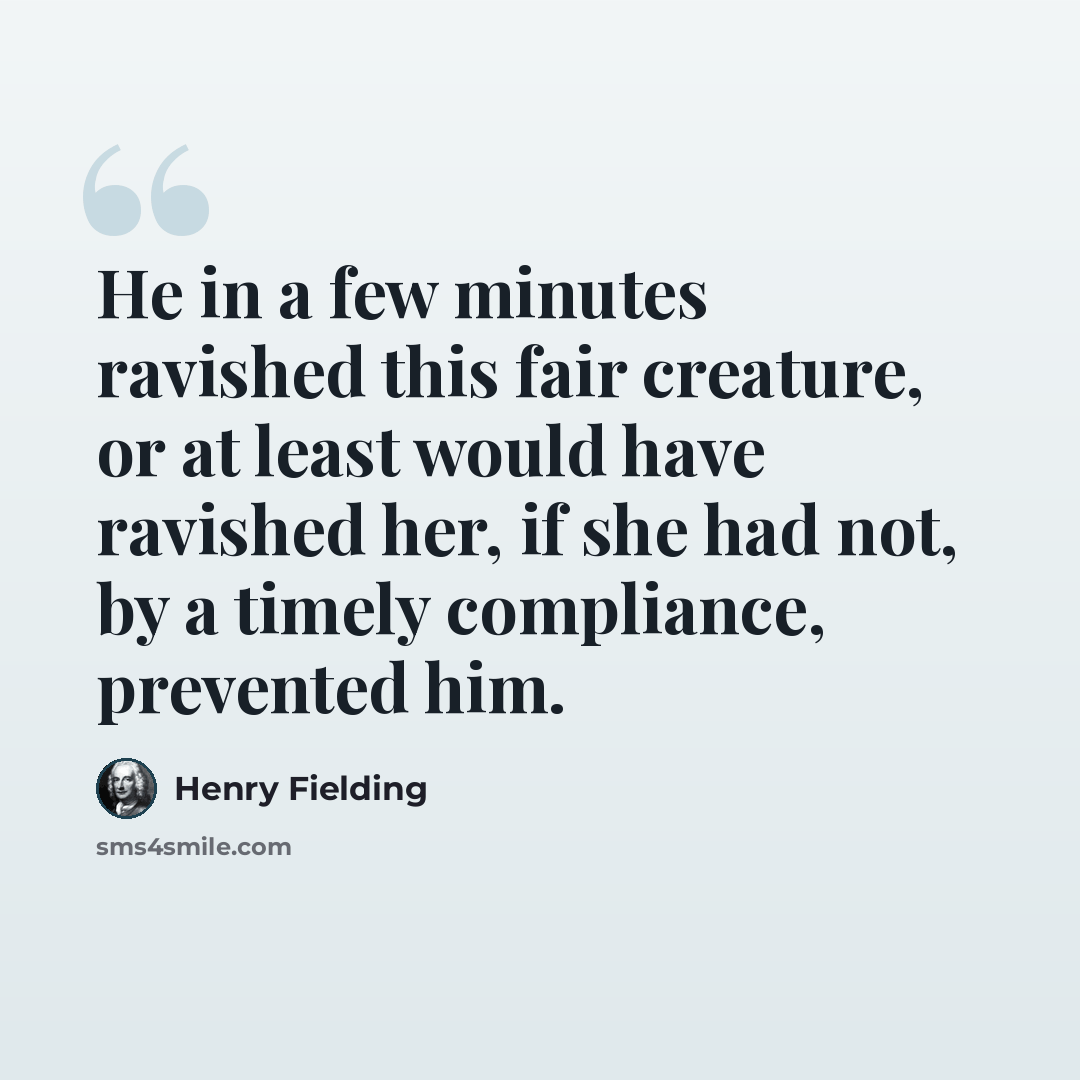 “He in a few minutes ravished this fair creature, or at least would have ravished her, if she had not, by a timely compliance, prevented him.” quote by Henry Fielding