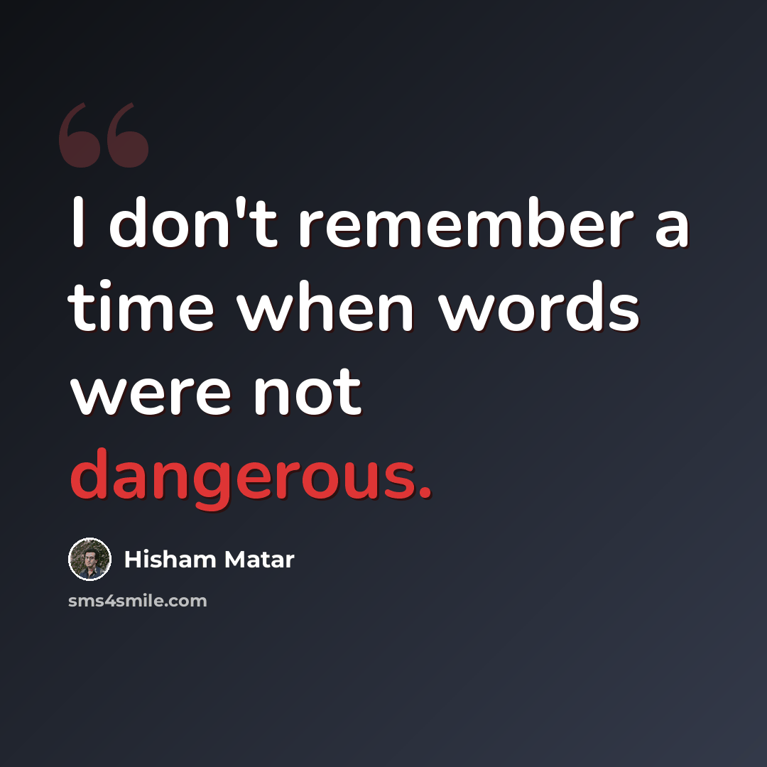 “I don't remember a time when words were not dangerous.” quote by Hisham Matar
