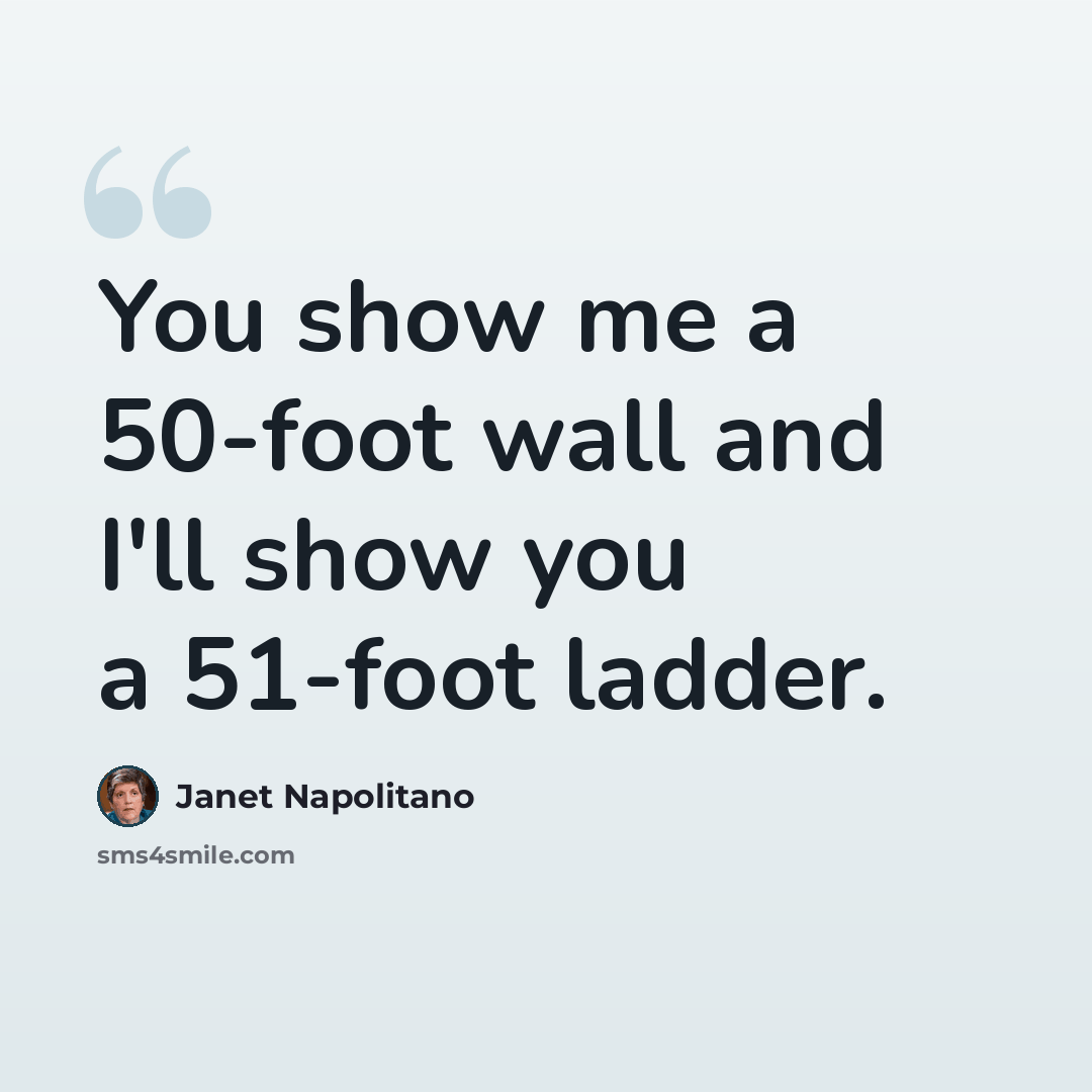 “You show me a 50-foot wall and I'll show you a 51-foot ladder.” quote by Janet Napolitano