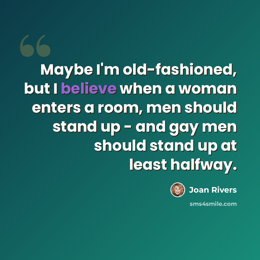 “Maybe I'm old-fashioned, but I believe when a woman enters a room, men should stand up - and gay men should stand up at least halfway.” quote by Joan Rivers