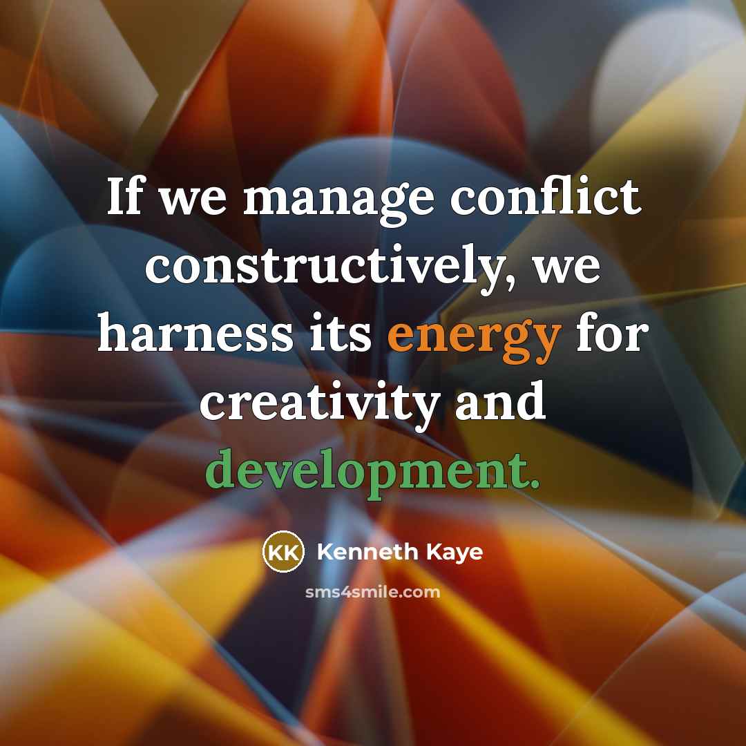 “If we manage conflict constructively, we harness its energy for creativity and development.” quote by Kenneth Kaye