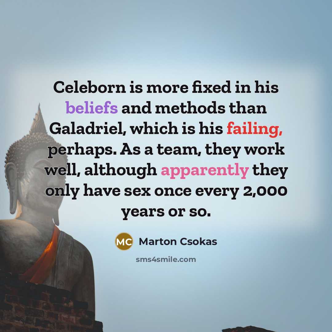 “Celeborn is more fixed in his beliefs and methods than Galadriel, which is his failing, perhaps. As a team, they work well, although apparently they only have sex once every 2,000 years or so.” quote by Marton Csokas