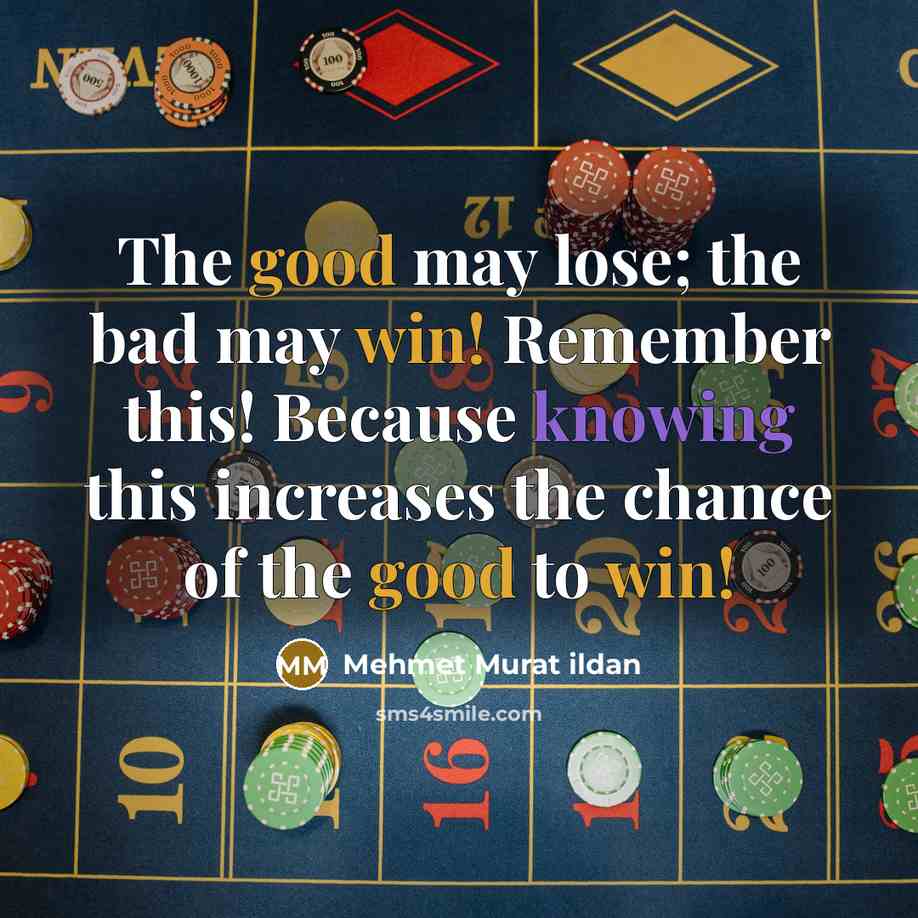 “The good may lose; the bad may win! Remember this! Because knowing this increases the chance of the good to win!” quote by Mehmet Murat Ildan