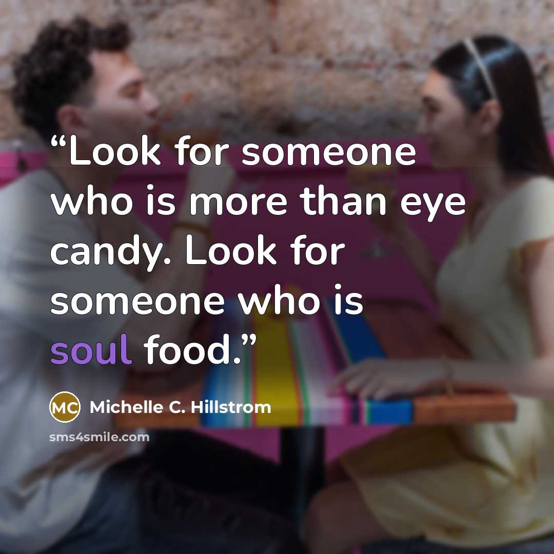 “Look for someone who is more than eye candy. Look for someone who is soul food.” quote by Michelle C. Hillstrom