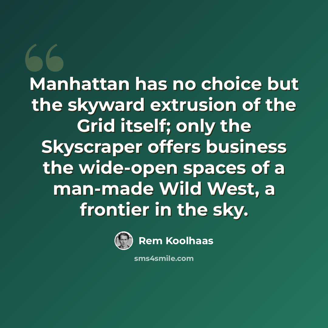 “Manhattan has no choice but the skyward extrusion of the Grid itself; only the Skyscraper offers business the wide-open spaces of a man-made Wild West, a frontier in the sky.” quote by Rem Koolhaas