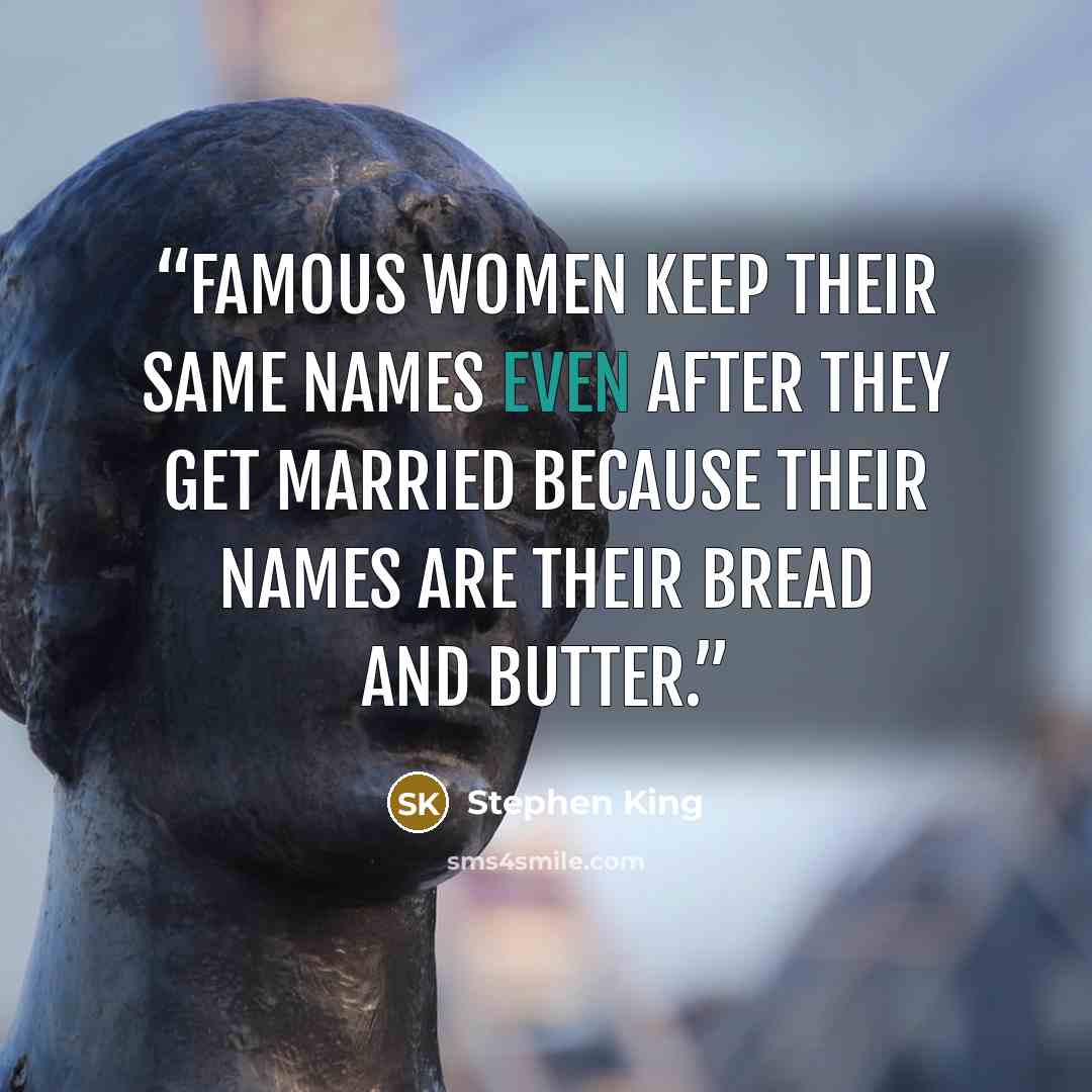 “Famous women keep their same names even after they get married because their names are their bread and butter.” quote by Stephen King