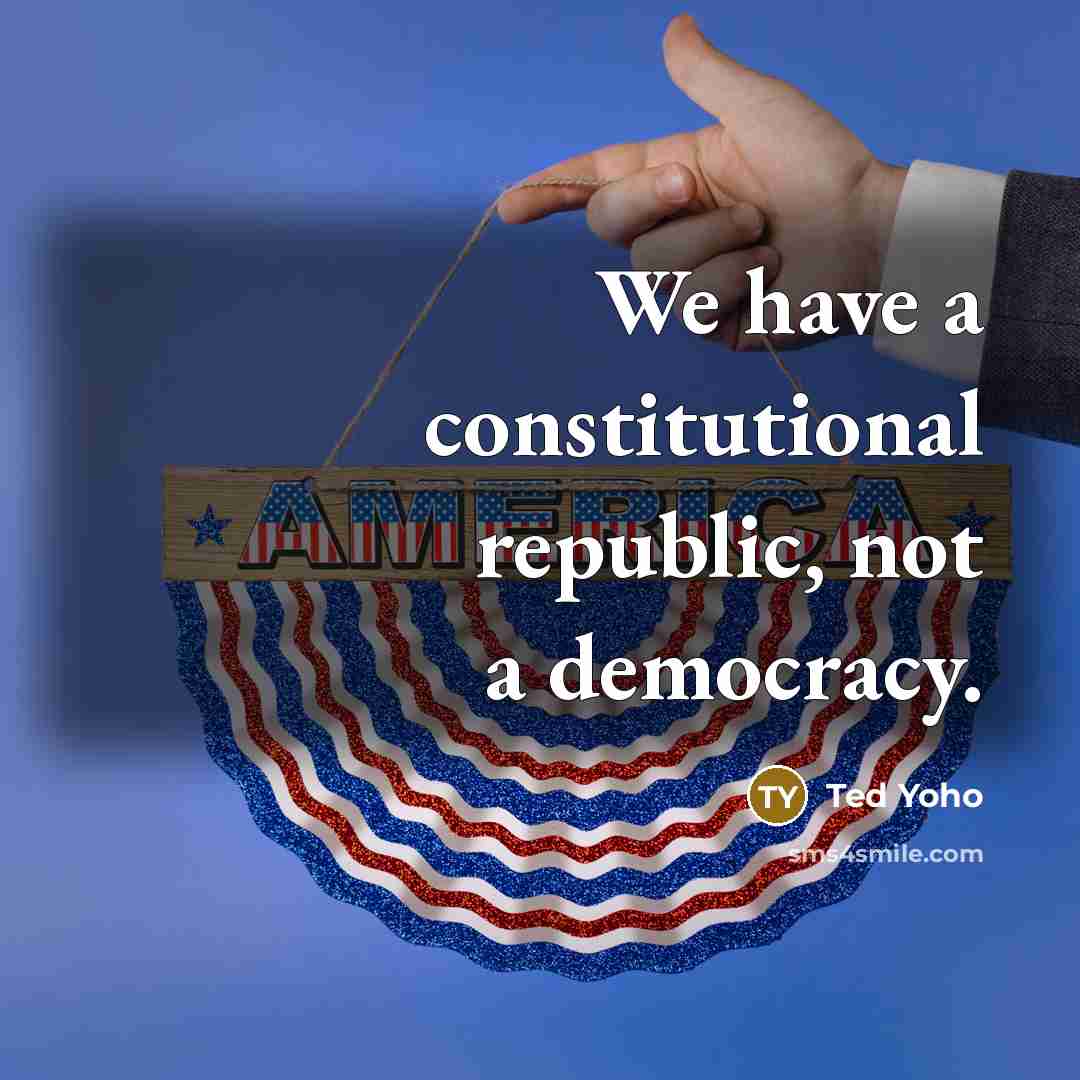 “We have a constitutional republic, not a democracy.” quote by Ted Yoho