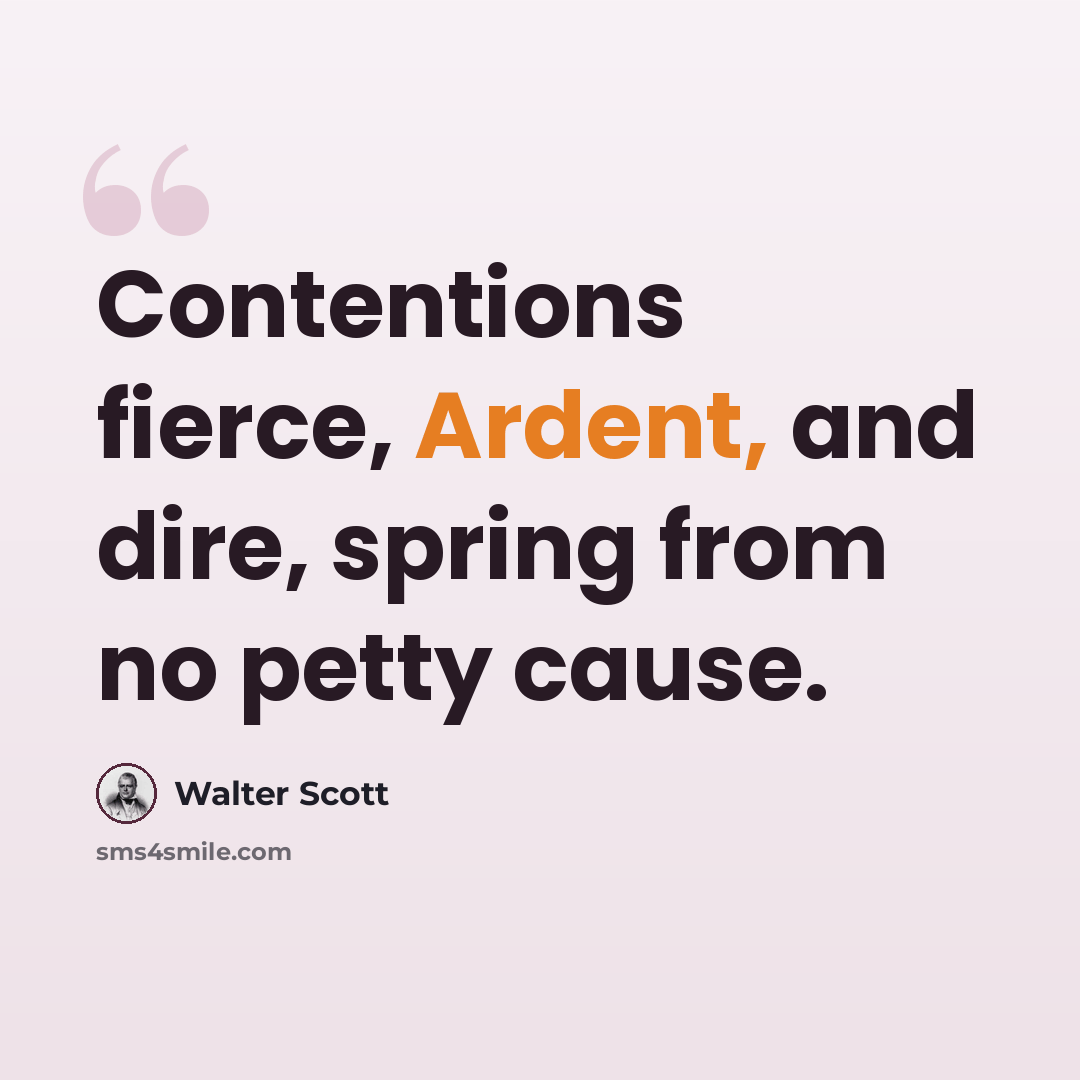 “Contentions fierce, Ardent, and dire, spring from no petty cause.” quote by Walter Scott