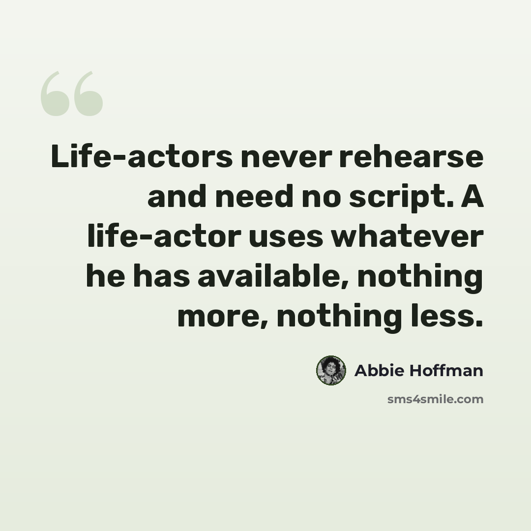 “Life-actors never rehearse and need no script. A life-actor uses whatever he has available, nothing more, nothing less.” quote by Abbie Hoffman