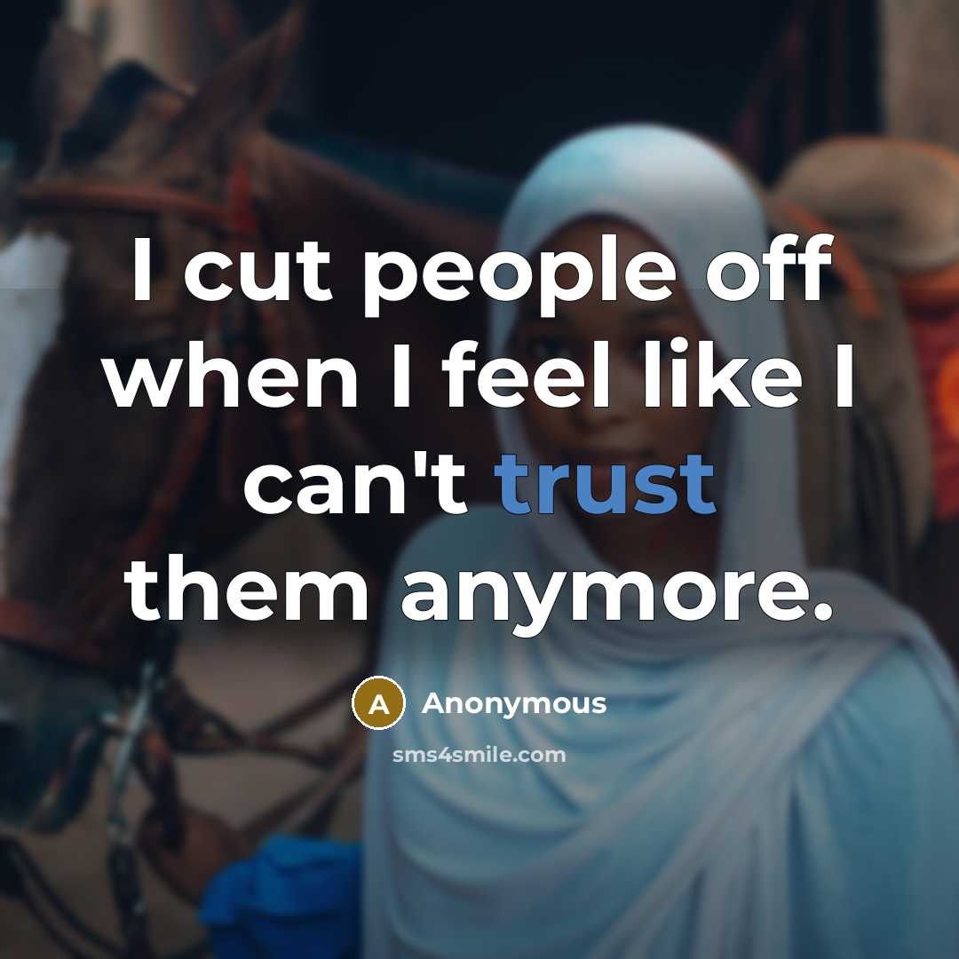 “I cut people off when I feel like I can't trust them anymore.” quote by Anonymous