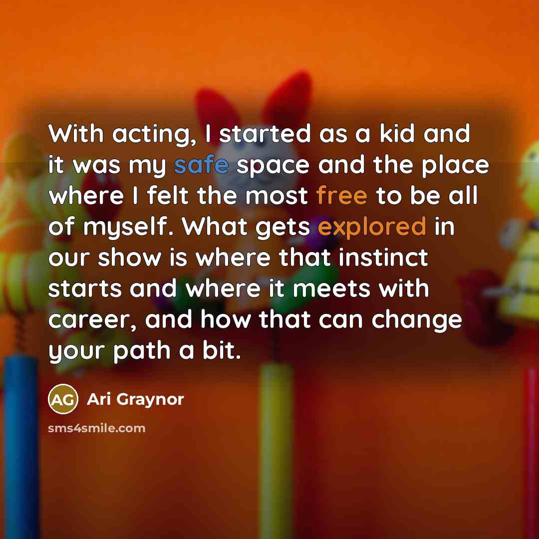 “With acting, I started as a kid and it was my safe space and the place where I felt the most free to be all of myself. What gets explored in our show is where that instinct starts and where it meets with career, and how that can change your path a bit.” quote by Ari Graynor