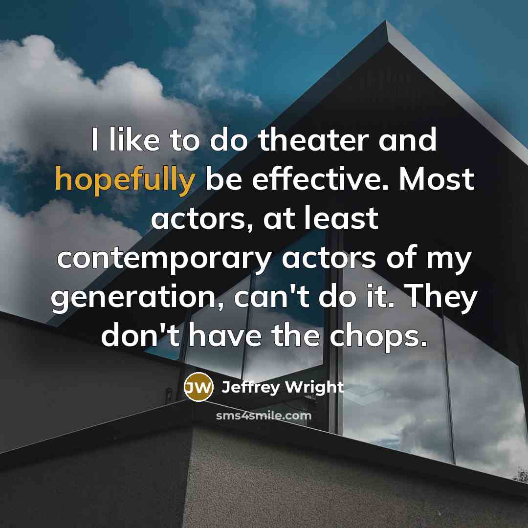 “I like to do theater and hopefully be effective. Most actors, at least contemporary actors of my generation, can't do it. They don't have the chops.” quote by Jeffrey Wright