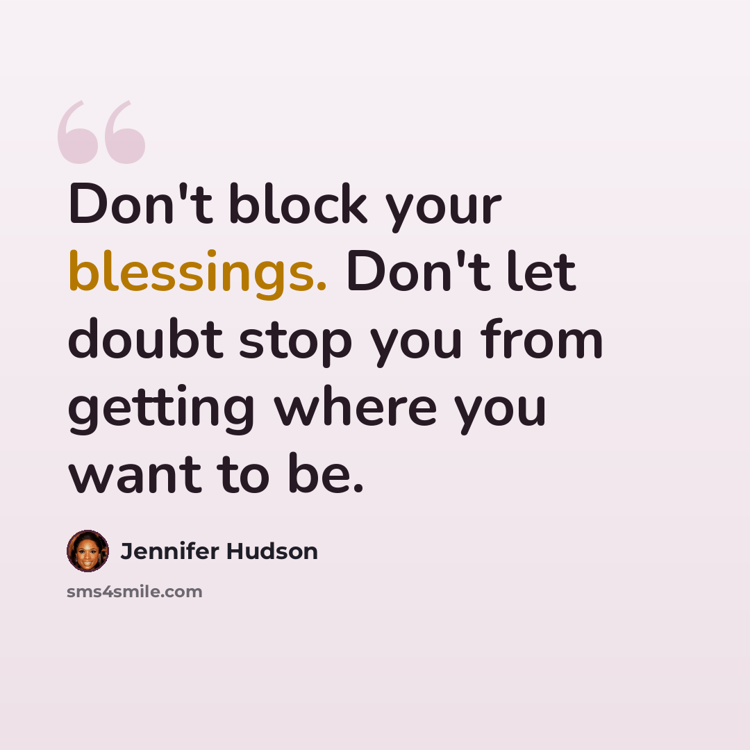 “Don't block your blessings. Don't let doubt stop you from getting where you want to be.” quote by Jennifer Hudson