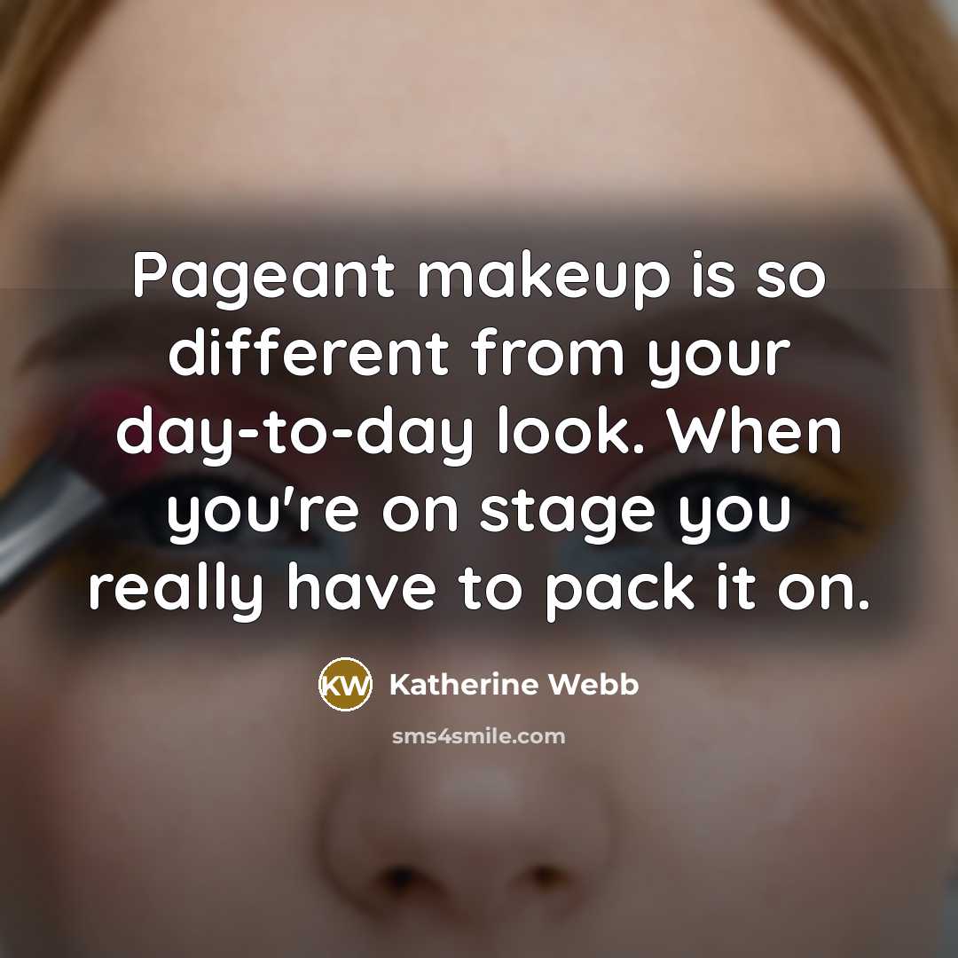 “Pageant makeup is so different from your day-to-day look. When you're on stage you really have to pack it on.” quote by Katherine Webb