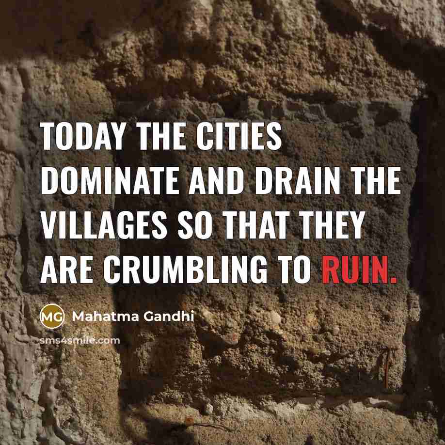 “Today the cities dominate and drain the villages so that they are crumbling to ruin.” quote by Mahatma Gandhi
