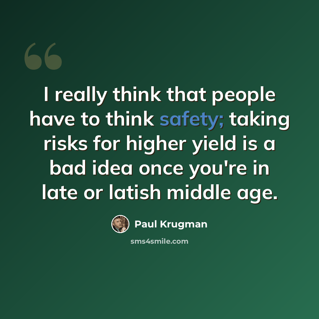 “I really think that people have to think safety; taking risks for higher yield is a bad idea once you're in late or latish middle age.” quote by Paul Krugman