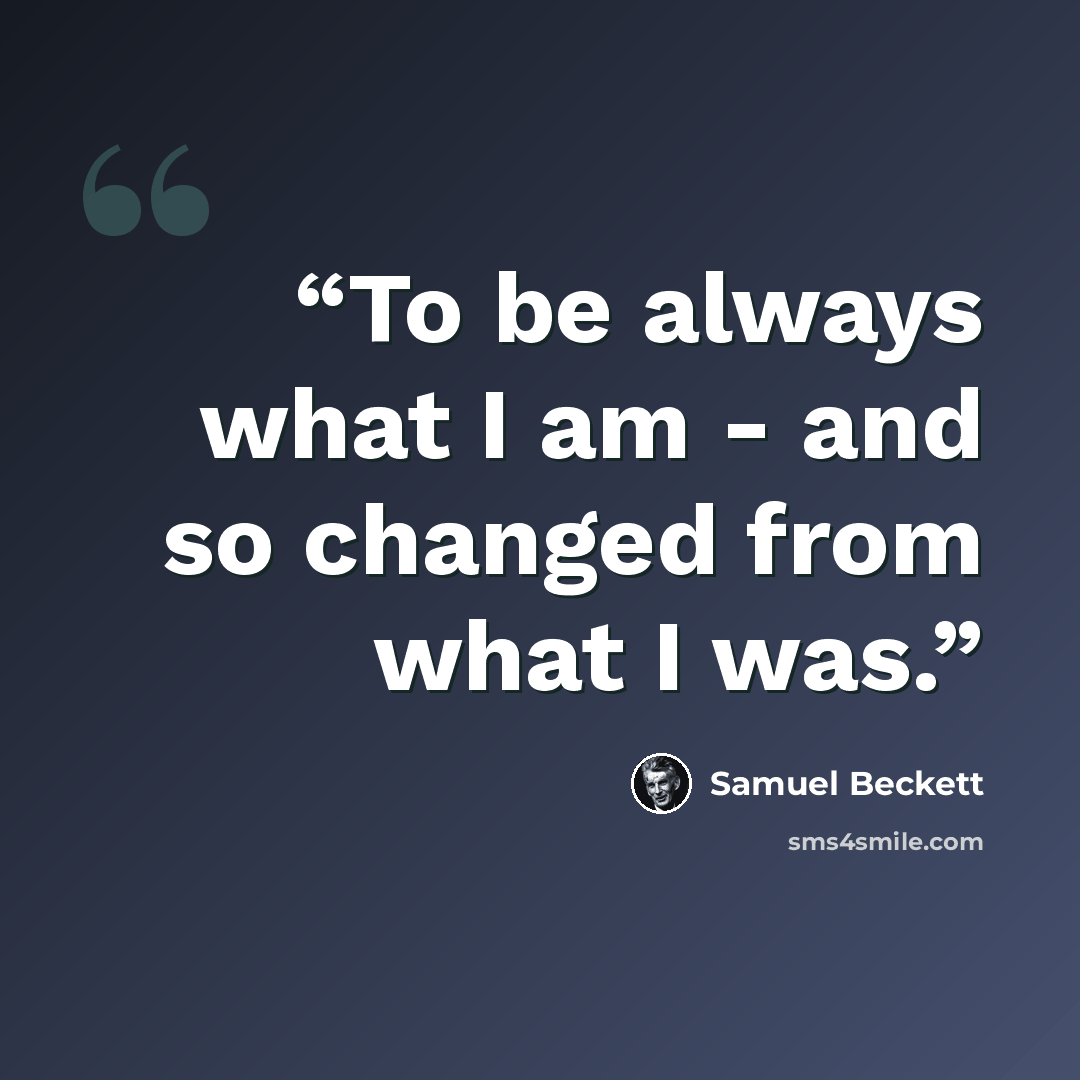 “To be always what I am - and so changed from what I was.” quote by Samuel Beckett