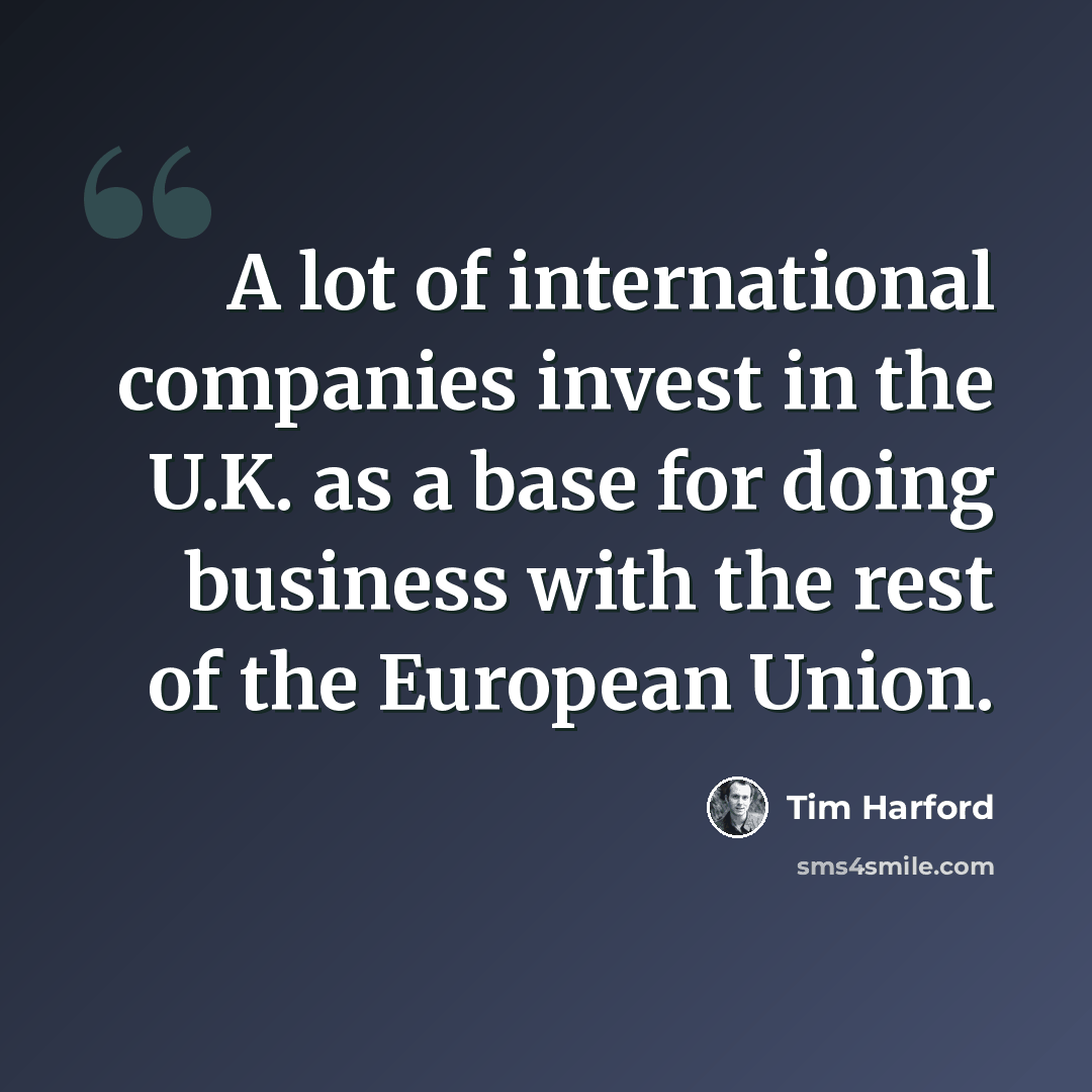 “A lot of international companies invest in the U.K. as a base for doing business with the rest of the European Union.” quote by Tim Harford