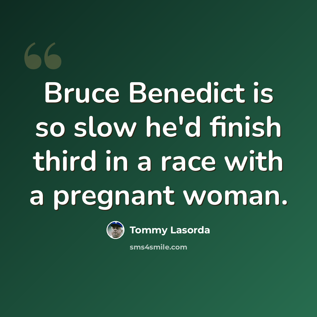 “Bruce Benedict is so slow he'd finish third in a race with a pregnant woman.” quote by Tommy Lasorda