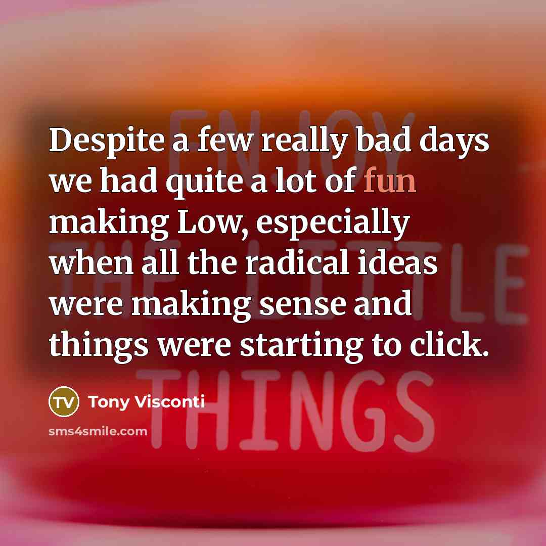 “Despite a few really bad days we had quite a lot of fun making Low, especially when all the radical ideas were making sense and things were starting to click.” quote by Tony Visconti