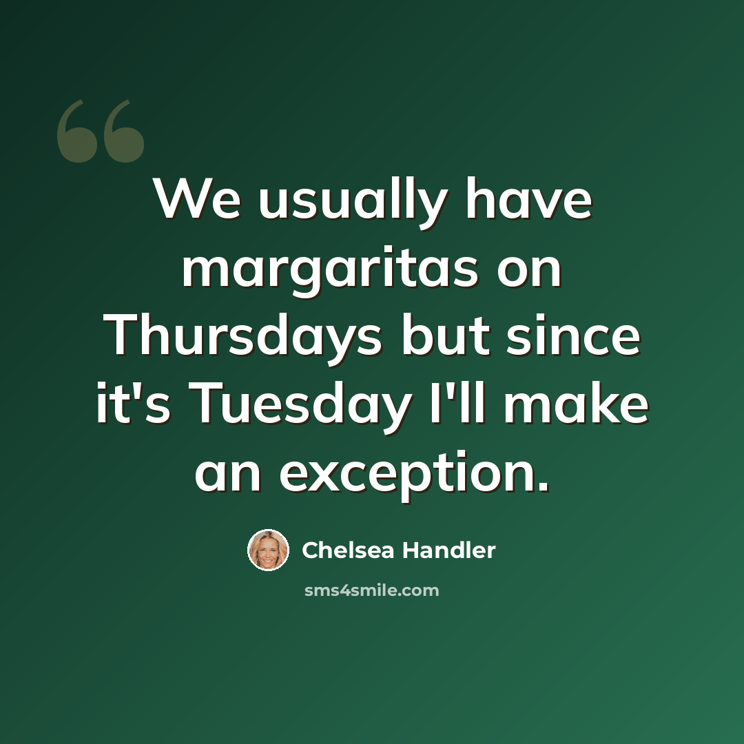 “We usually have margaritas on Thursdays but since it's Tuesday I'll make an exception.” quote by Chelsea Handler