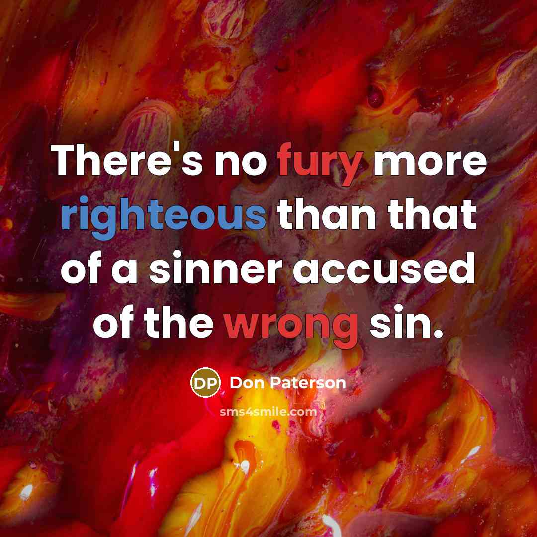 “There's no fury more righteous than that of a sinner accused of the wrong sin.” quote by Don Paterson