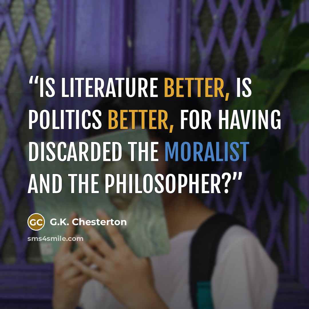 “Is literature better, is politics better, for having discarded the moralist and the philosopher?” quote by G.K. Chesterton