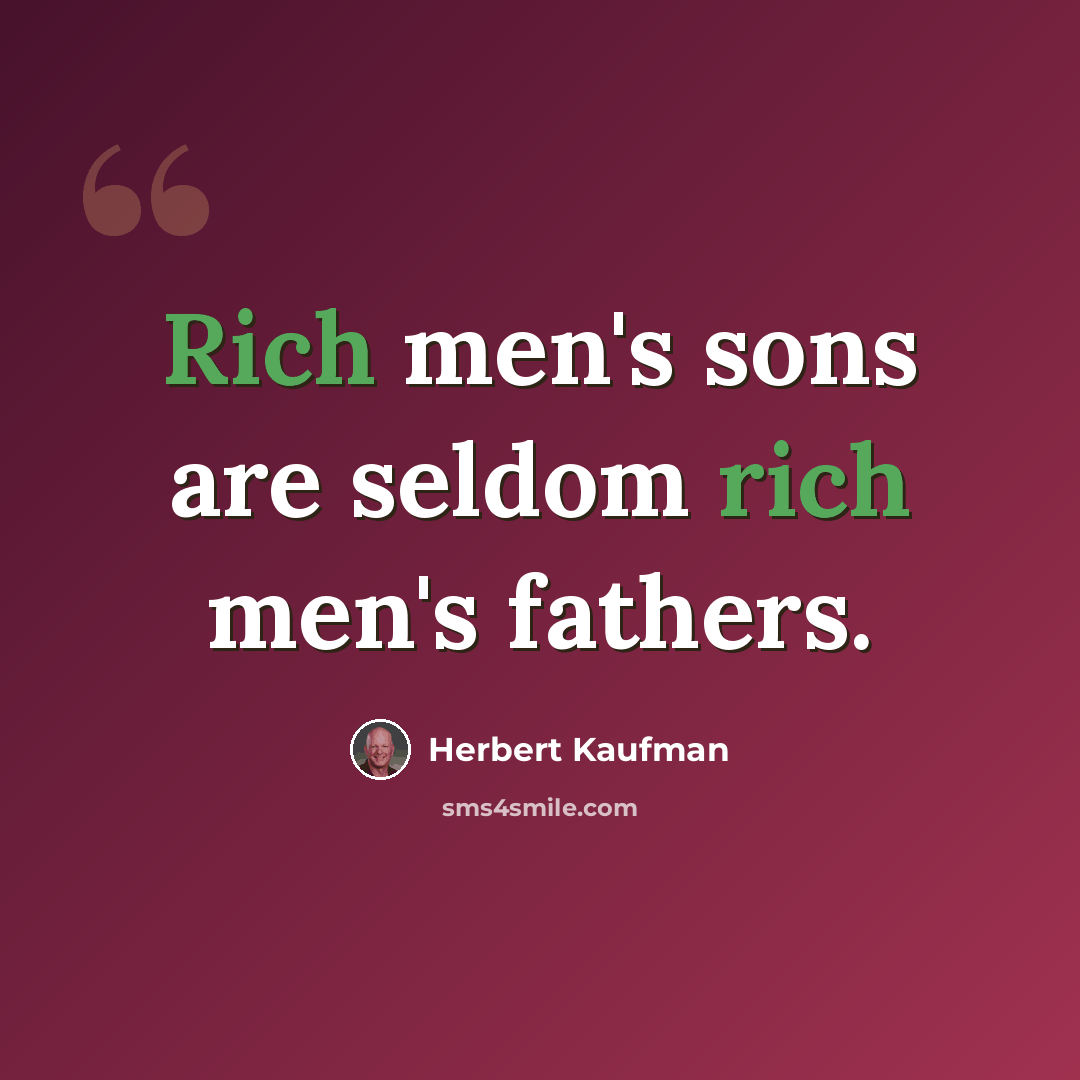 “Rich men's sons are seldom rich men's fathers.” quote by Herbert Kaufman