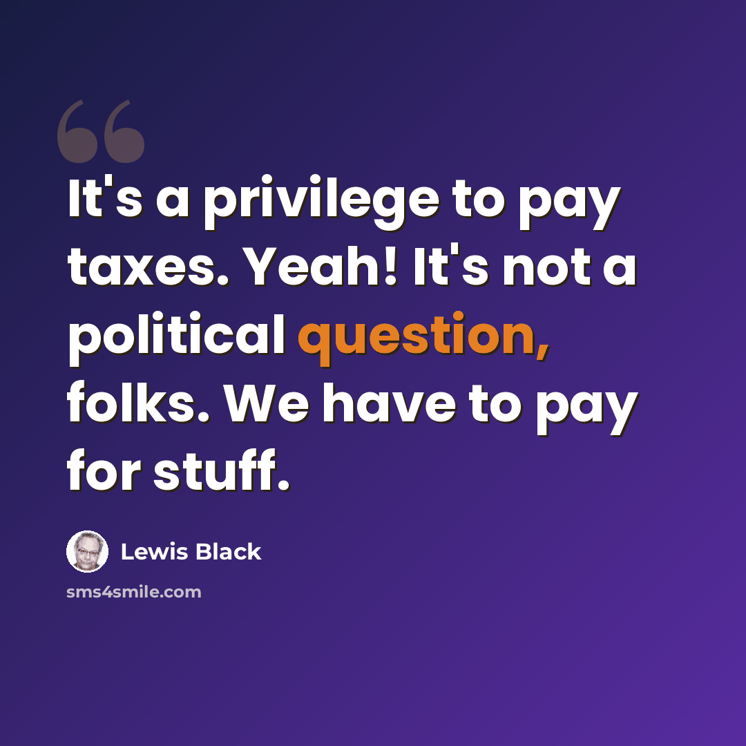 “It's a privilege to pay taxes. Yeah! It's not a political question, folks. We have to pay for stuff.” quote by Lewis Black