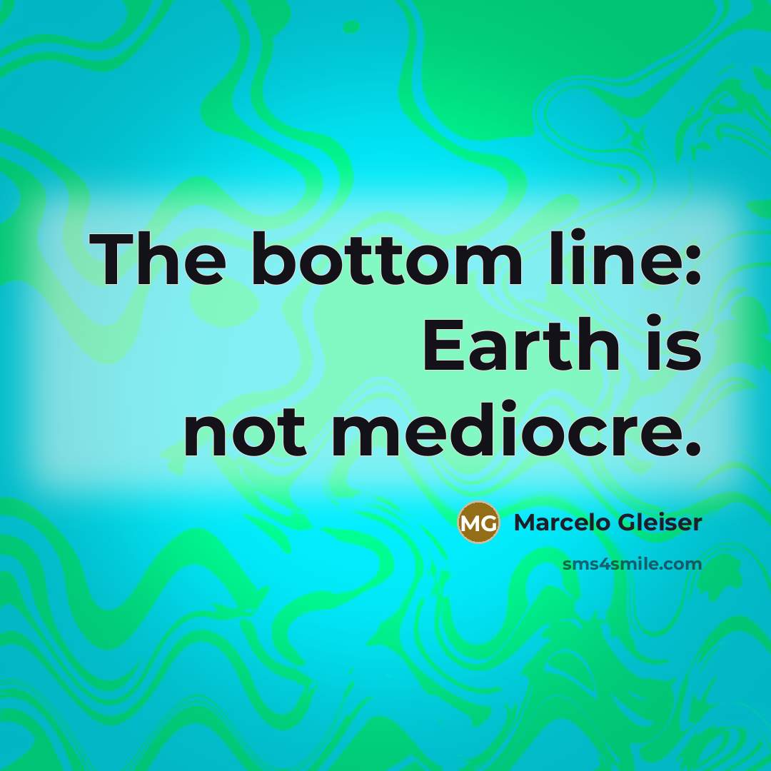 “The bottom line: Earth is not mediocre.” quote by Marcelo Gleiser