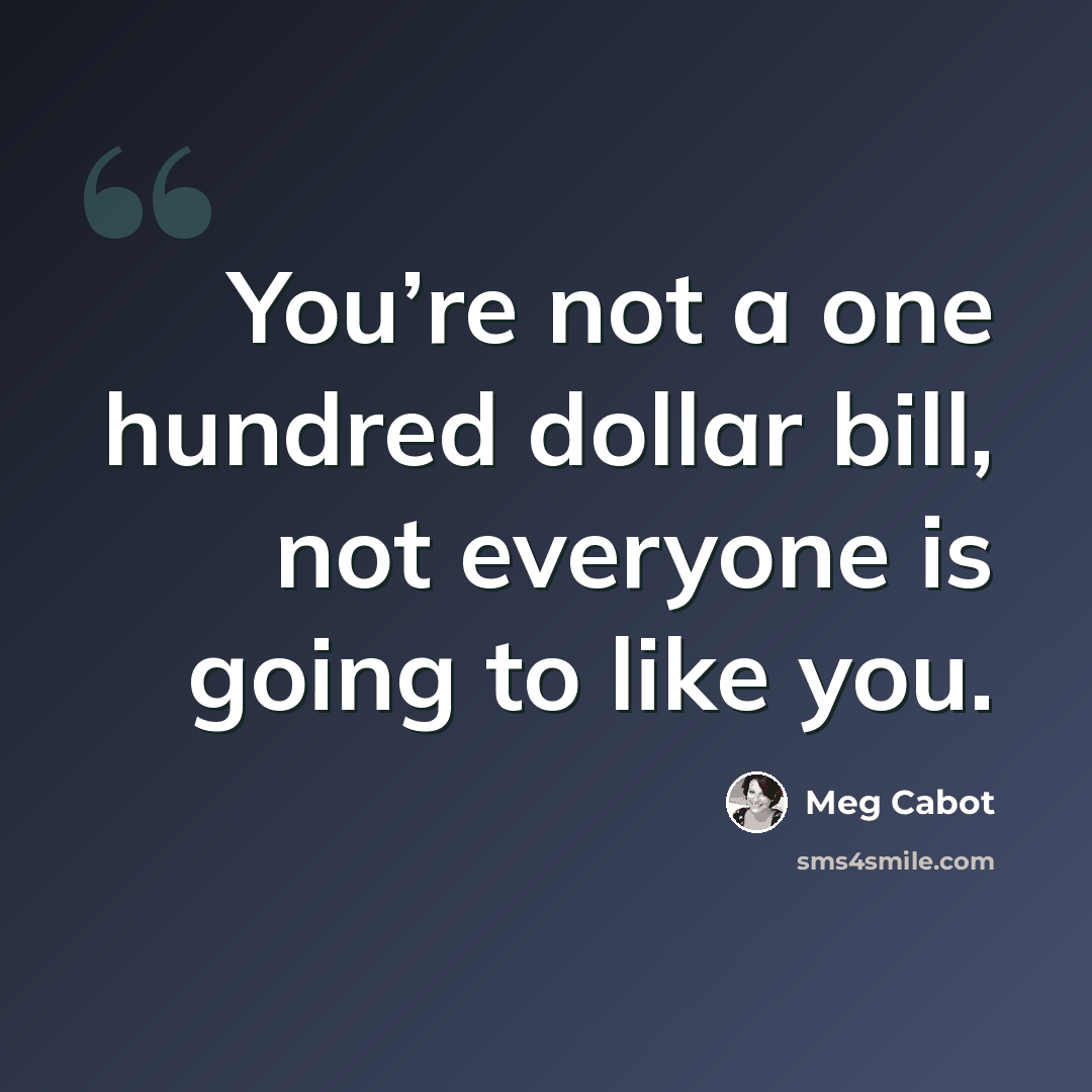 “You’re not a one hundred dollar bill, not everyone is going to like you.” quote by Meg Cabot