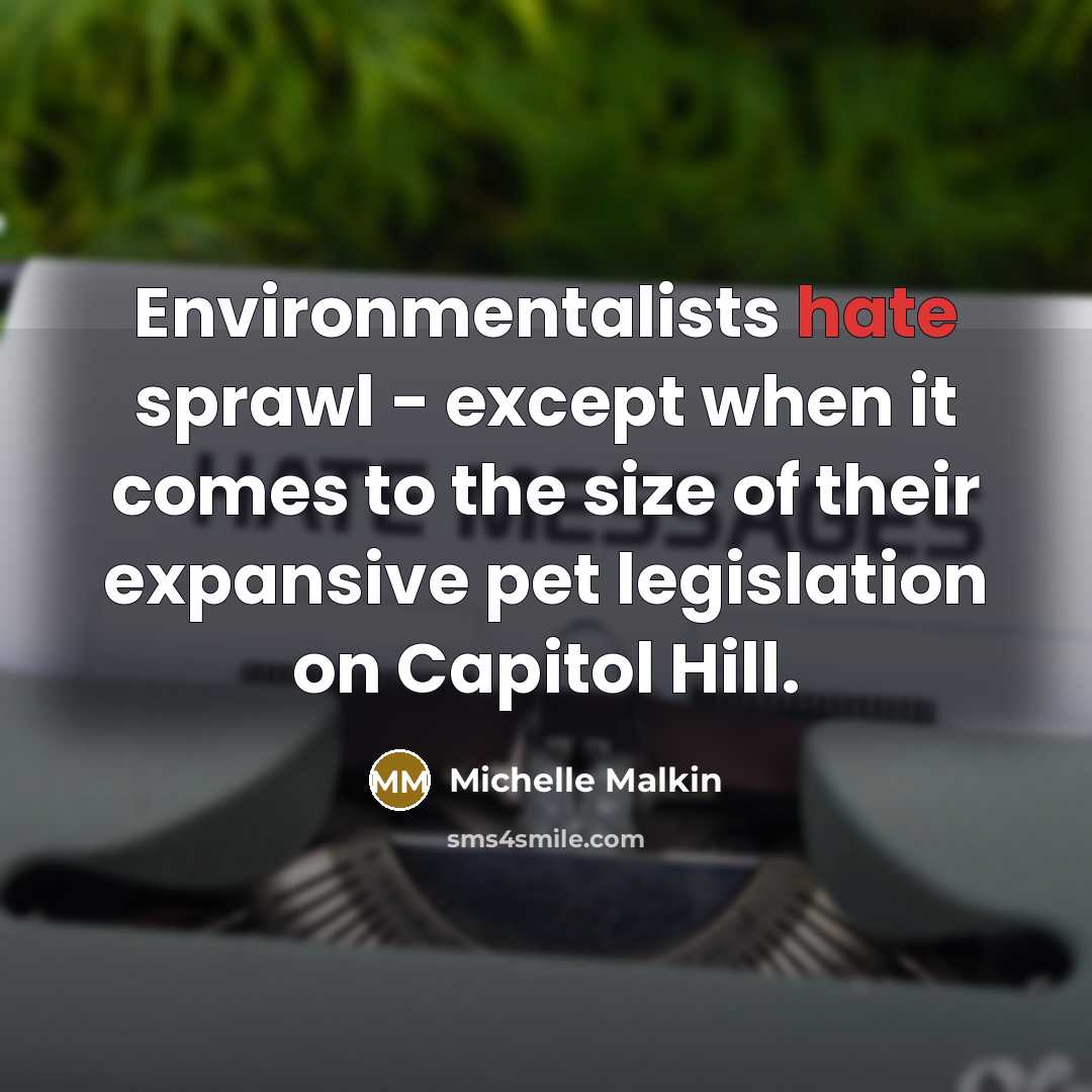 “Environmentalists hate sprawl - except when it comes to the size of their expansive pet legislation on Capitol Hill.” quote by Michelle Malkin